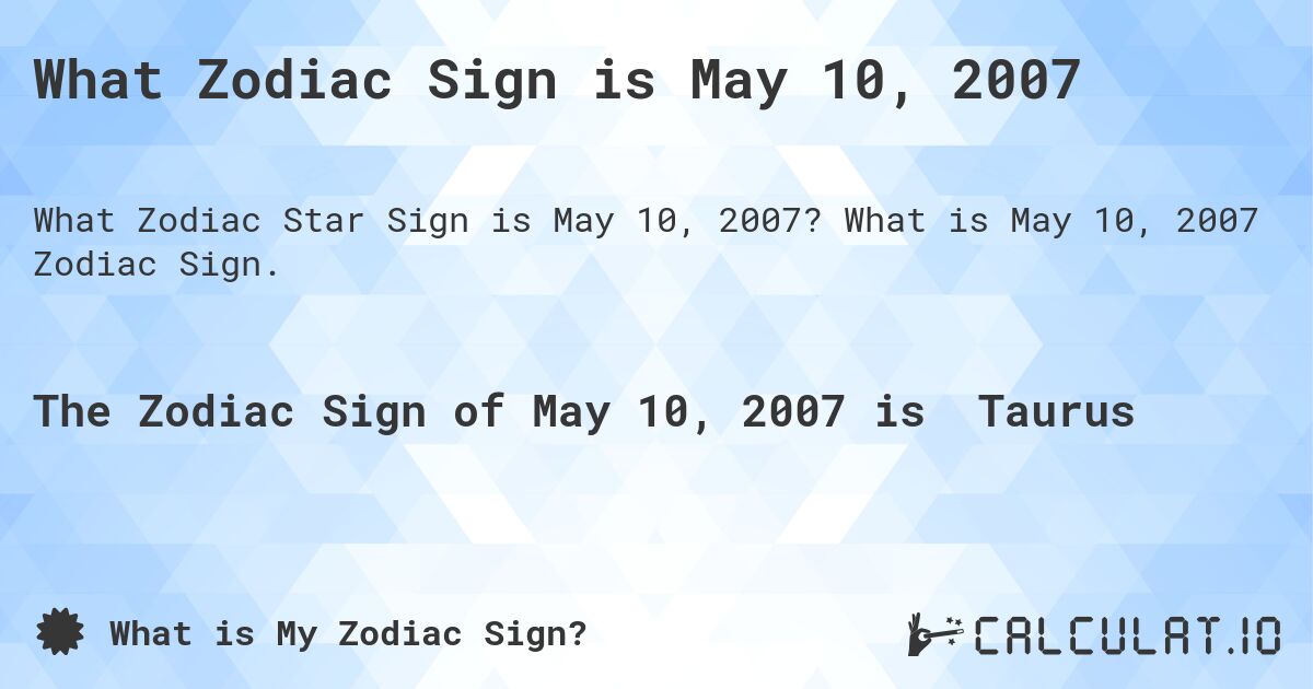 What Zodiac Sign is May 10, 2007. What is May 10, 2007 Zodiac Sign.