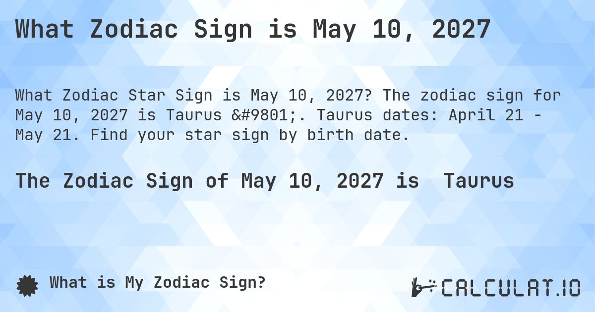 What Zodiac Sign is May 10, 2027. The zodiac sign for May 10, 2027 is Taurus ♉. Taurus dates: April 21 - May 21. Find your star sign by birth date.