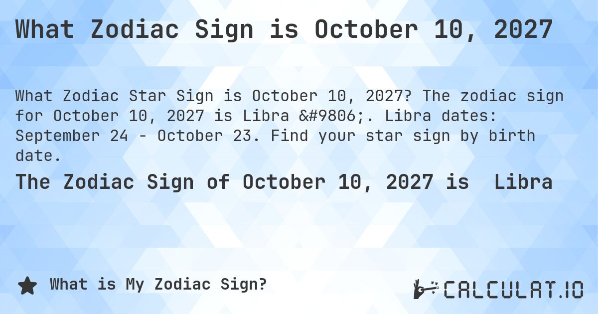 What Zodiac Sign is October 10, 2027. The zodiac sign for October 10, 2027 is Libra ♎. Libra dates: September 24 - October 23. Find your star sign by birth date.