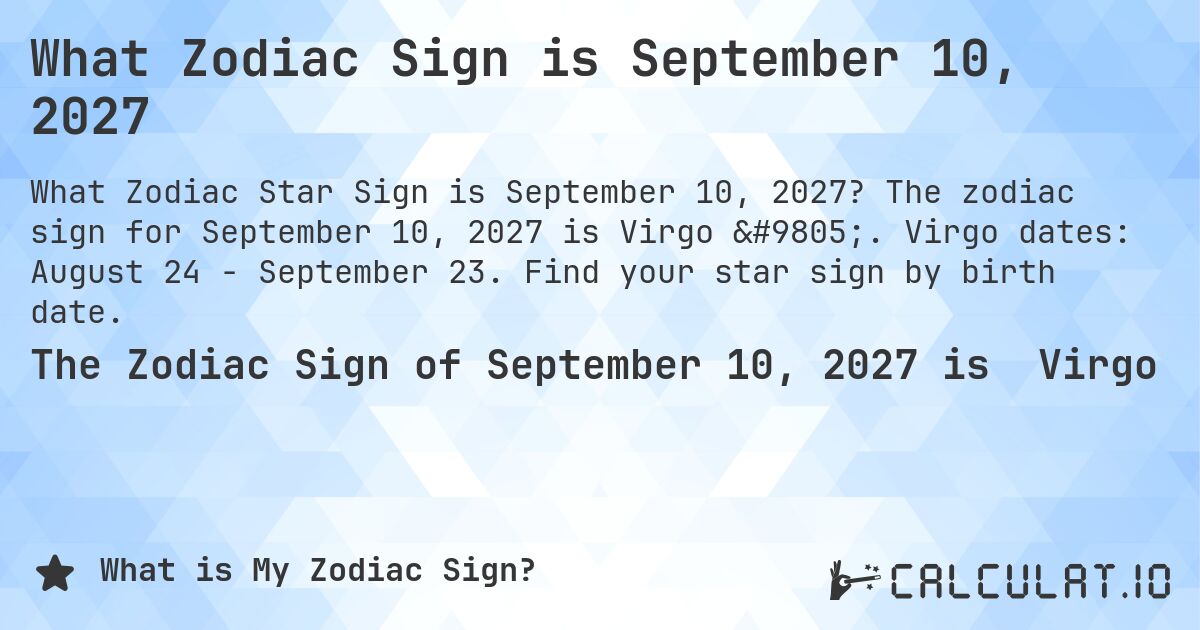What Zodiac Sign is September 10, 2027. The zodiac sign for September 10, 2027 is Virgo ♍. Virgo dates: August 24 - September 23. Find your star sign by birth date.