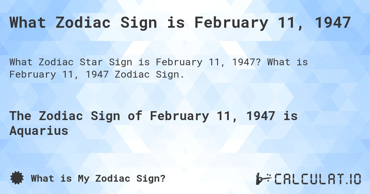 What Zodiac Sign is February 11, 1947. What is February 11, 1947 Zodiac Sign.