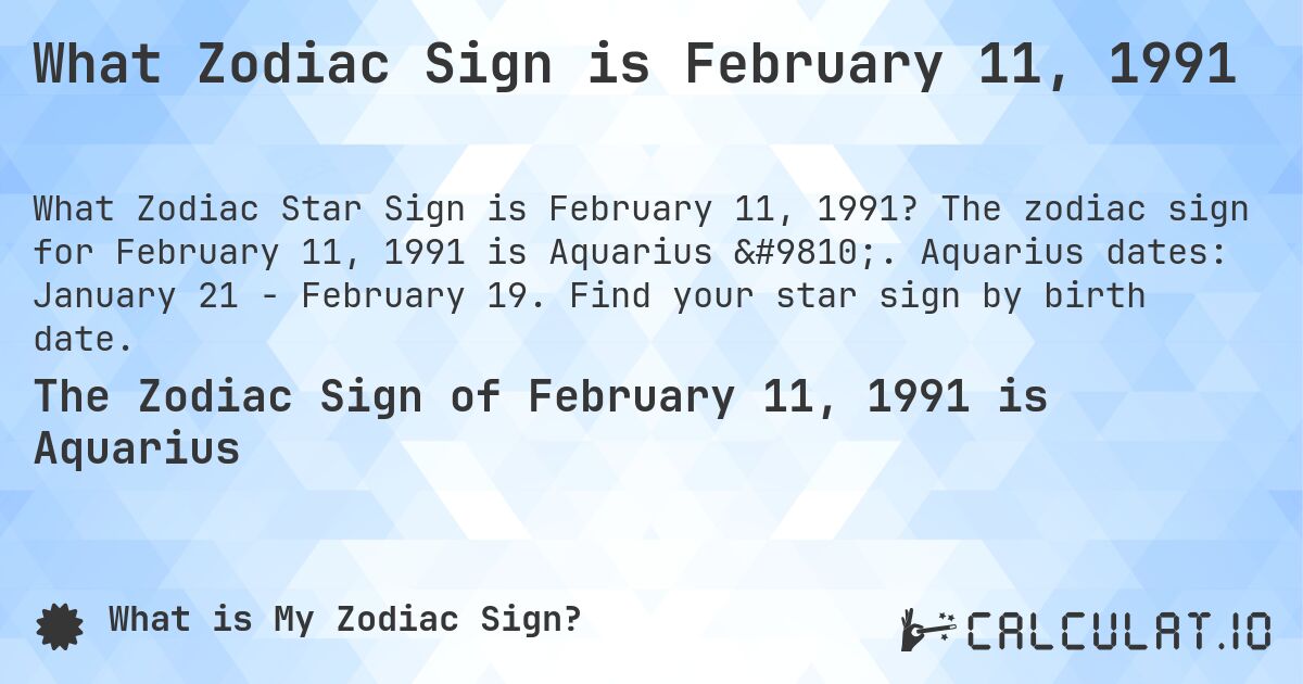 What Zodiac Sign is February 11, 1991. The zodiac sign for February 11, 1991 is Aquarius ♒. Aquarius dates: January 21 - February 19. Find your star sign by birth date.