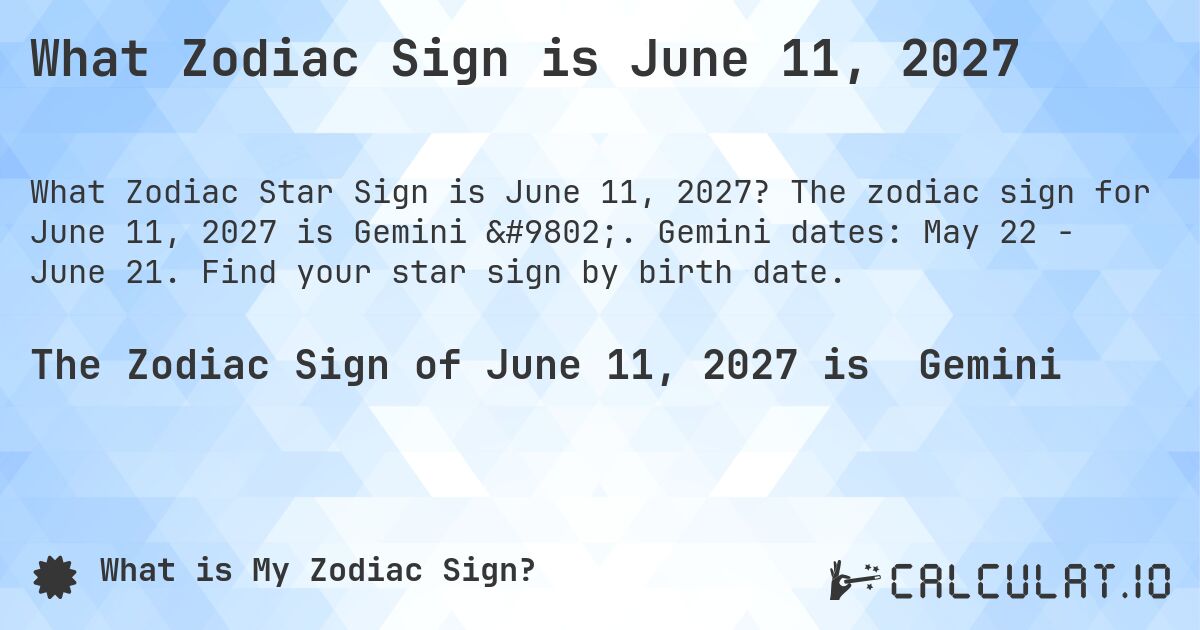 What Zodiac Sign is June 11, 2027. The zodiac sign for June 11, 2027 is Gemini ♊. Gemini dates: May 22 - June 21. Find your star sign by birth date.