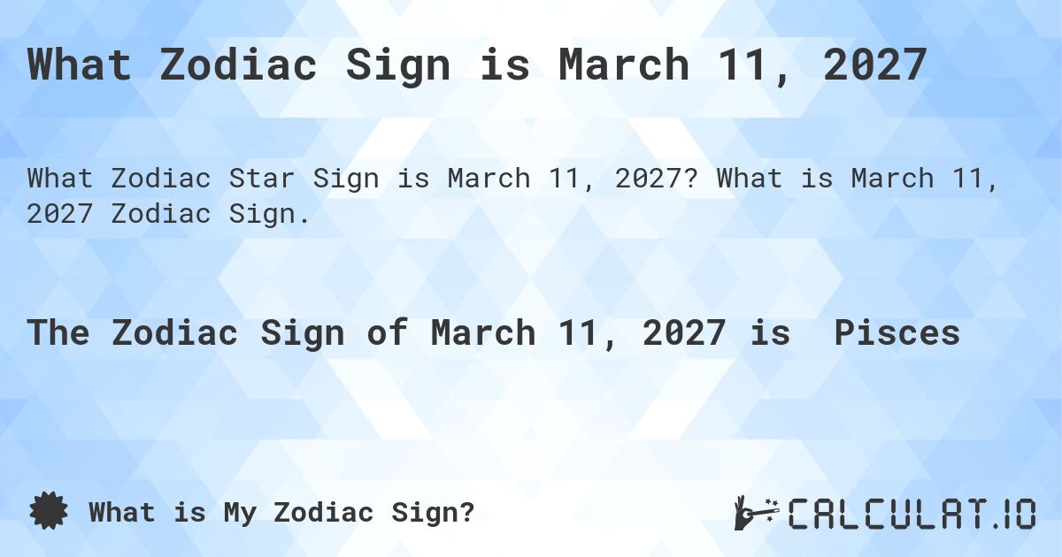 What Zodiac Sign is March 11, 2027. What is March 11, 2027 Zodiac Sign.