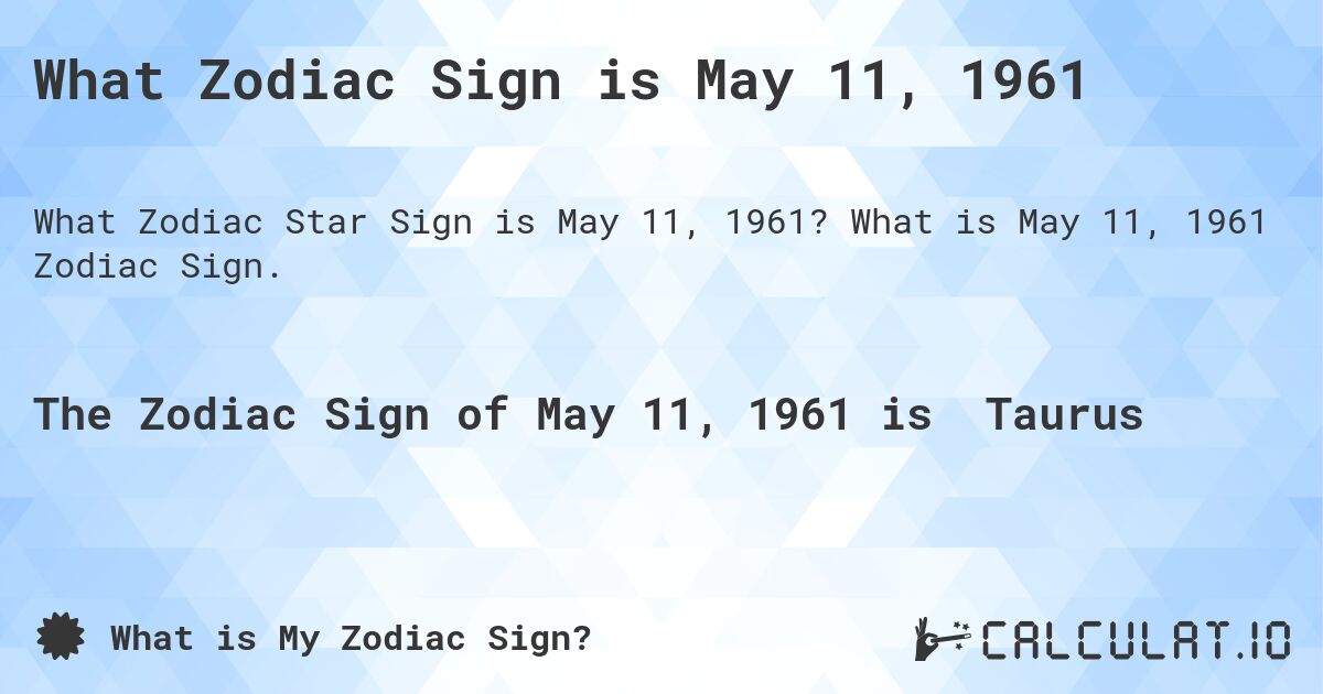 What Zodiac Sign is May 11, 1961. What is May 11, 1961 Zodiac Sign.