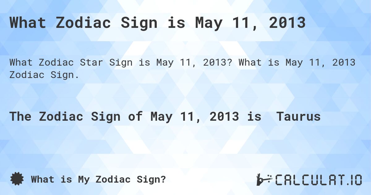What Zodiac Sign is May 11, 2013. What is May 11, 2013 Zodiac Sign.