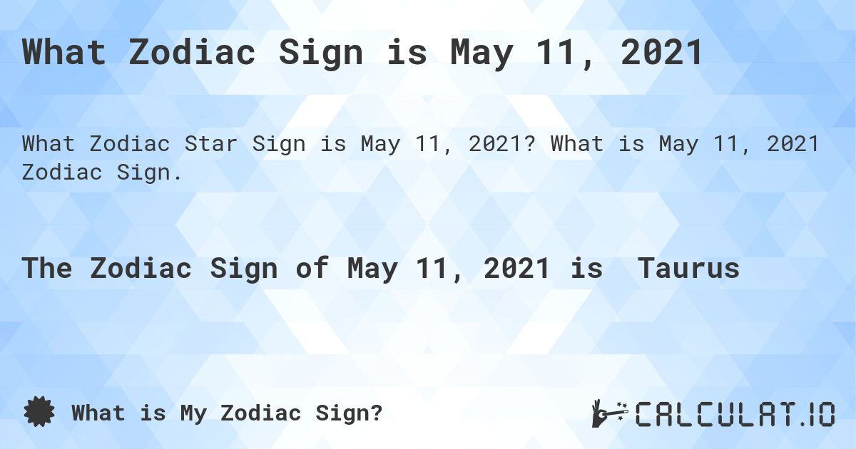 What Zodiac Sign is May 11, 2021. What is May 11, 2021 Zodiac Sign.