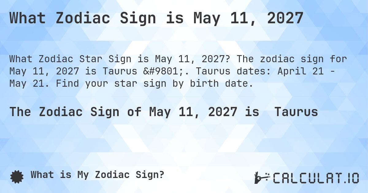 What Zodiac Sign is May 11, 2027. The zodiac sign for May 11, 2027 is Taurus ♉. Taurus dates: April 21 - May 21. Find your star sign by birth date.
