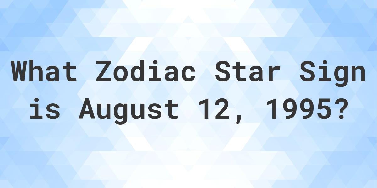 What Zodiac Sign is August 12, 1995 - Calculatio