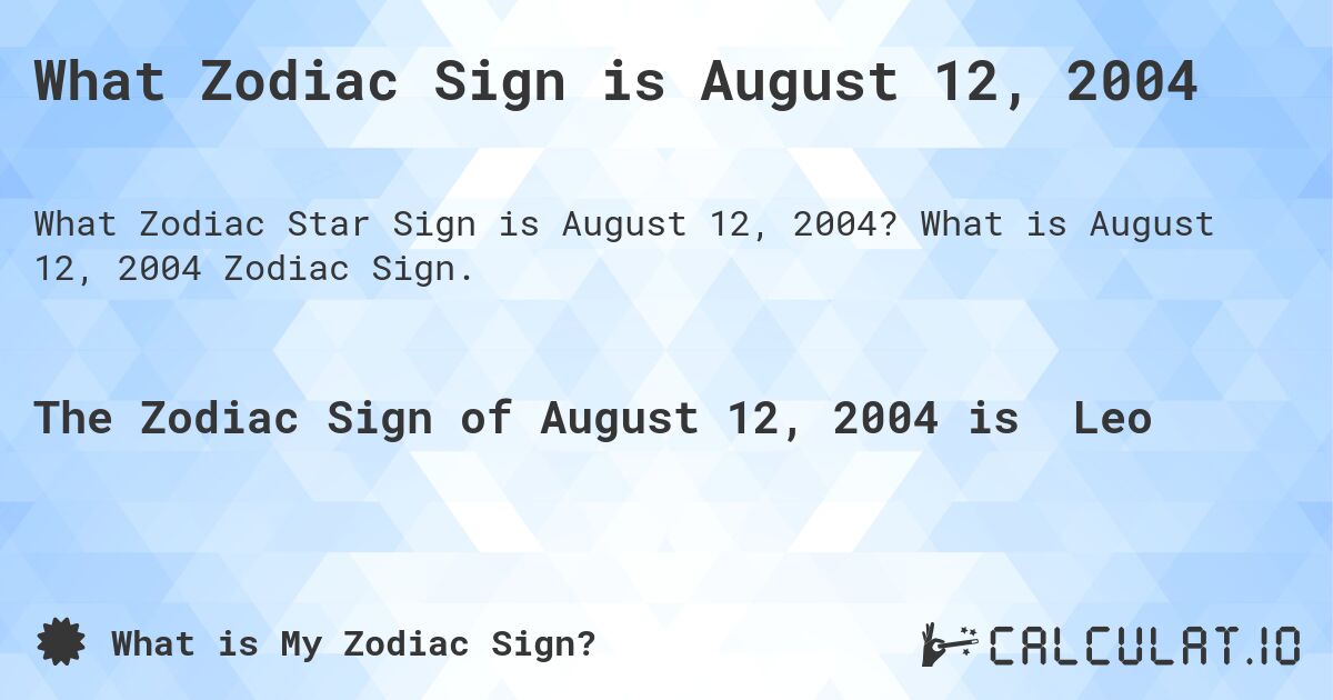 What Zodiac Sign is August 12, 2004. What is August 12, 2004 Zodiac Sign.