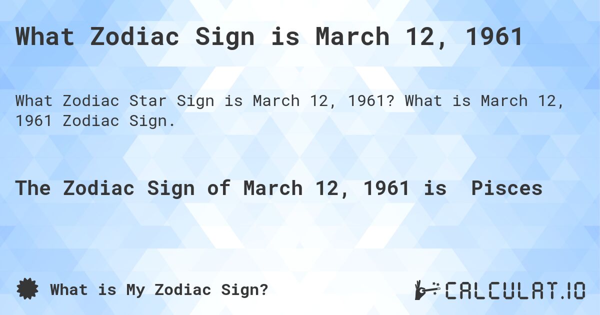 What Zodiac Sign is March 12, 1961. What is March 12, 1961 Zodiac Sign.
