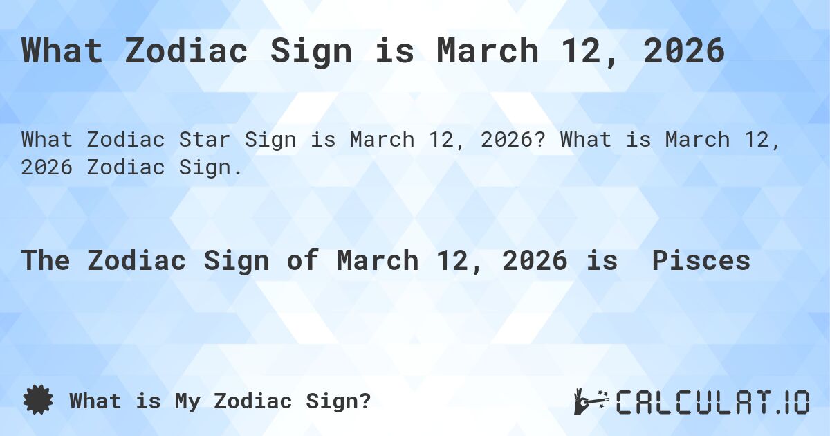 What Zodiac Sign is March 12, 2026. What is March 12, 2026 Zodiac Sign.