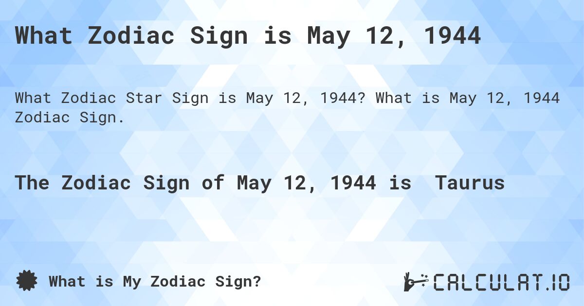 What Zodiac Sign is May 12, 1944. What is May 12, 1944 Zodiac Sign.