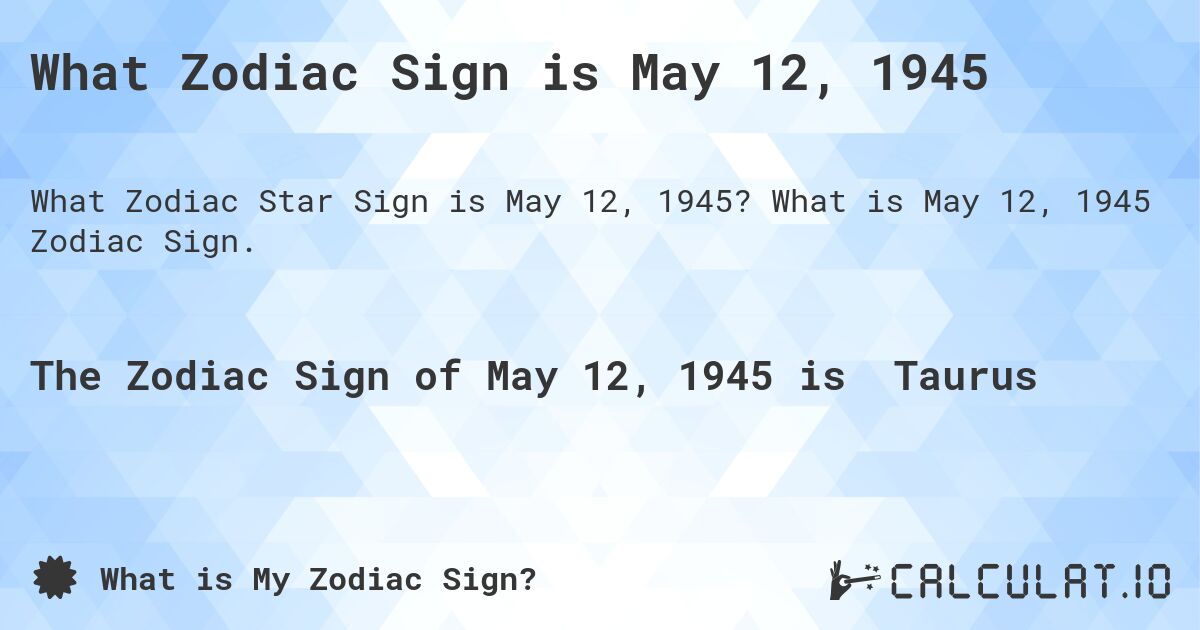 What Zodiac Sign is May 12, 1945. What is May 12, 1945 Zodiac Sign.