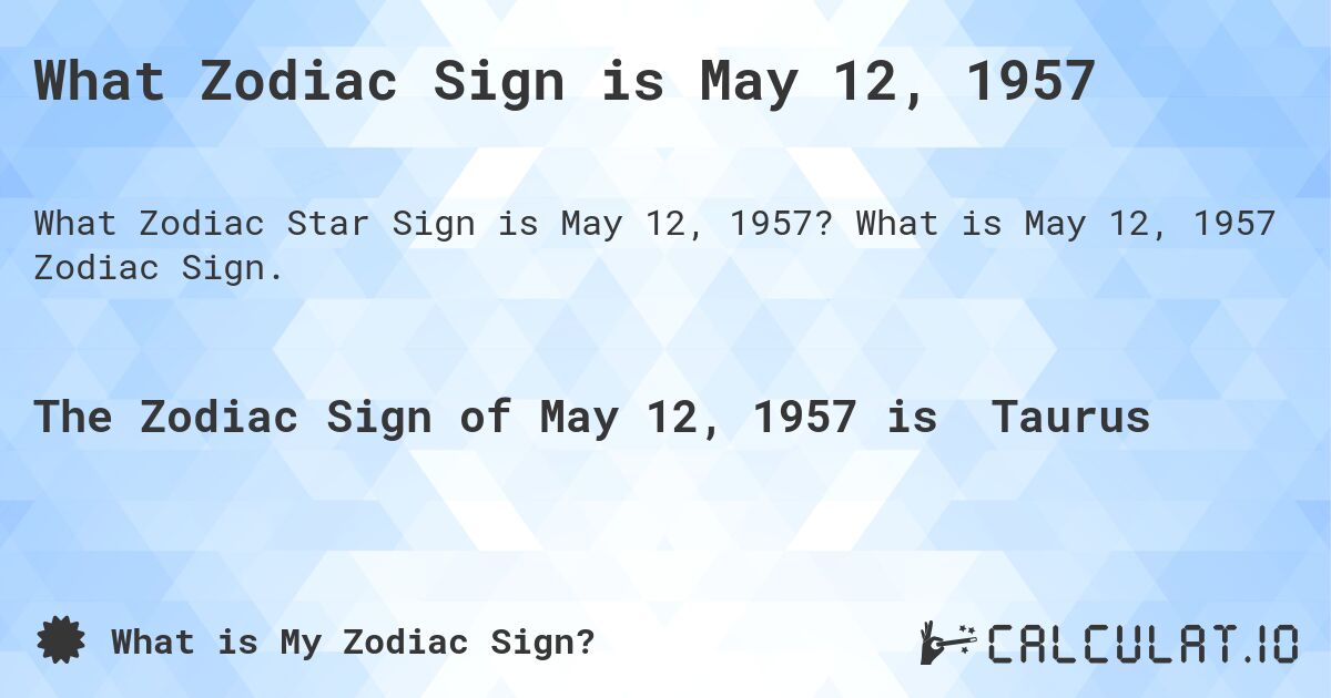 What Zodiac Sign is May 12, 1957. What is May 12, 1957 Zodiac Sign.
