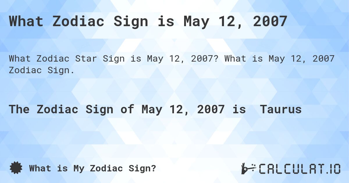 What Zodiac Sign is May 12, 2007. What is May 12, 2007 Zodiac Sign.