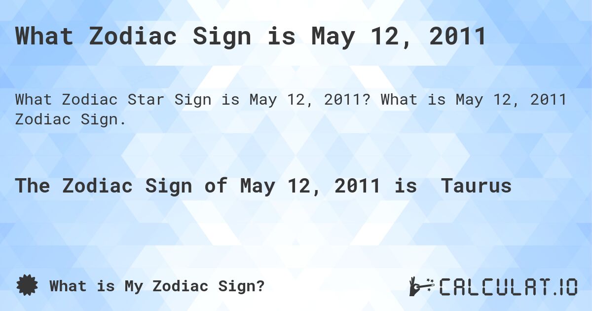 What Zodiac Sign is May 12, 2011. What is May 12, 2011 Zodiac Sign.