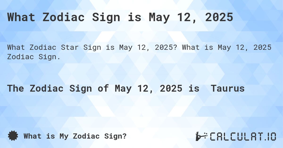 What Zodiac Sign is May 12, 2025. What is May 12, 2025 Zodiac Sign.