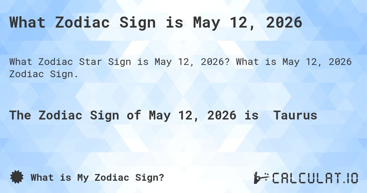 What Zodiac Sign is May 12, 2026. What is May 12, 2026 Zodiac Sign.