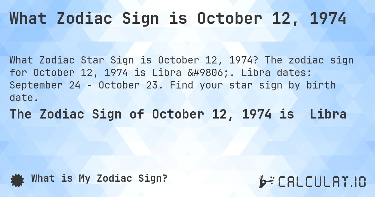 What Zodiac Sign is October 12, 1974. The zodiac sign for October 12, 1974 is Libra ♎. Libra dates: September 24 - October 23. Find your star sign by birth date.