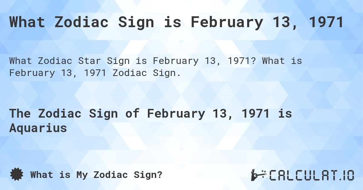 What Zodiac Sign is February 13, 1971. What is February 13, 1971 Zodiac Sign.