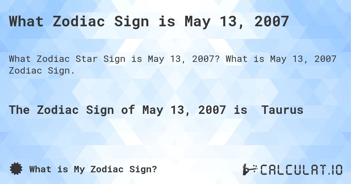 What Zodiac Sign is May 13, 2007. What is May 13, 2007 Zodiac Sign.