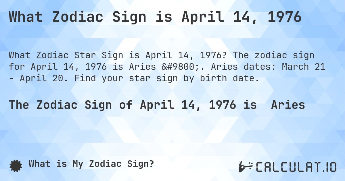 What Zodiac Sign is April 14, 1976. The zodiac sign for April 14, 1976 is Aries ♈. Aries dates: March 21 - April 20. Find your star sign by birth date.