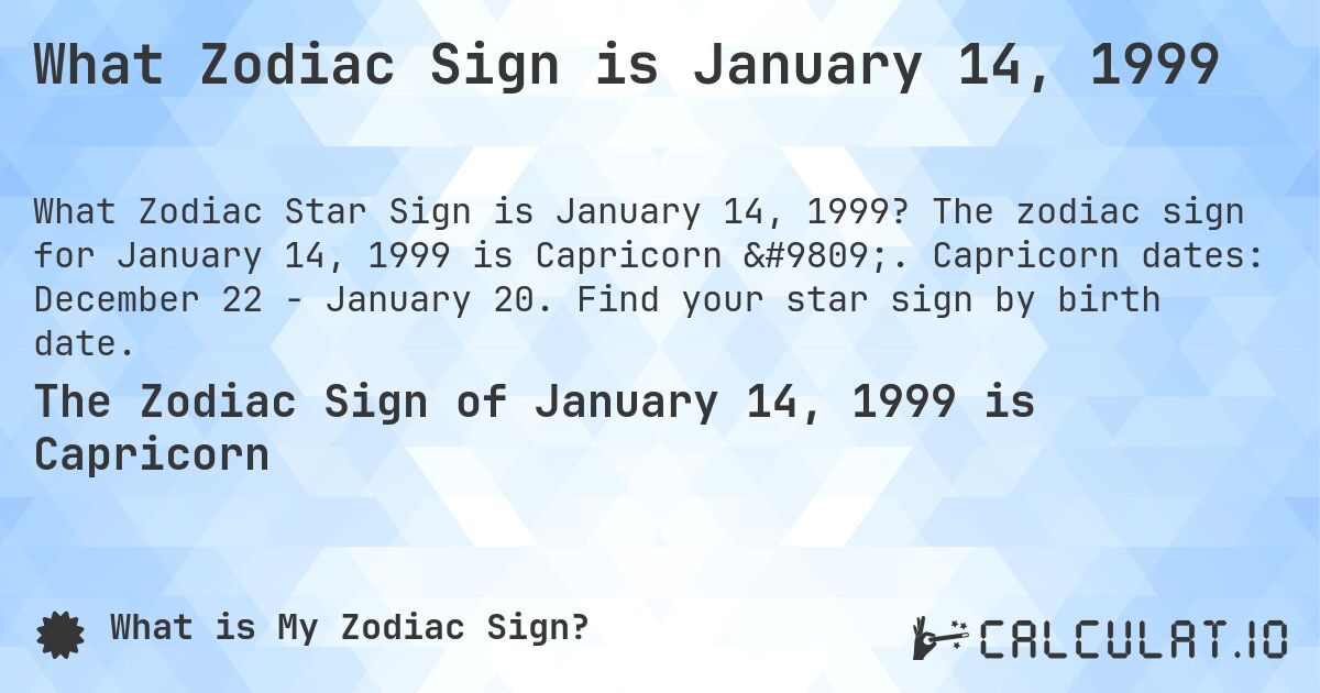 What Zodiac Sign is January 14, 1999. The zodiac sign for January 14, 1999 is Capricorn ♑. Capricorn dates: December 22 - January 20. Find your star sign by birth date.