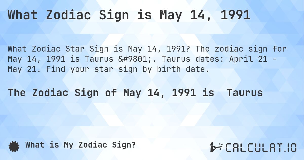 What Zodiac Sign is May 14, 1991. The zodiac sign for May 14, 1991 is Taurus ♉. Taurus dates: April 21 - May 21. Find your star sign by birth date.