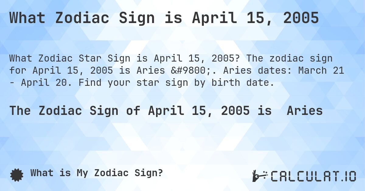 What Zodiac Sign is April 15, 2005. The zodiac sign for April 15, 2005 is Aries ♈. Aries dates: March 21 - April 20. Find your star sign by birth date.