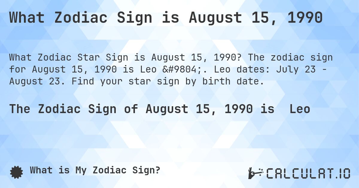 What Zodiac Sign is August 15, 1990. The zodiac sign for August 15, 1990 is Leo ♌. Leo dates: July 23 - August 23. Find your star sign by birth date.
