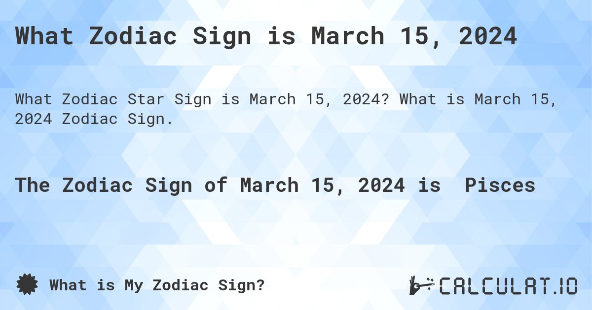 What Zodiac Sign is March 15, 2024. What is March 15, 2024 Zodiac Sign.