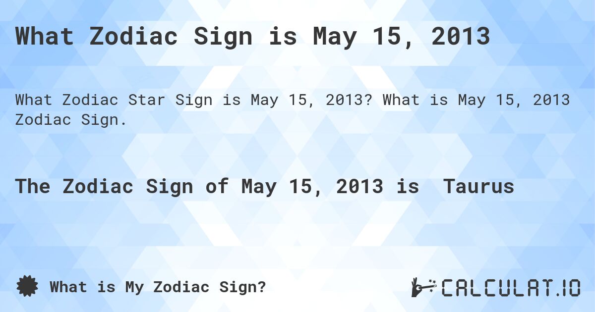 What Zodiac Sign is May 15, 2013. What is May 15, 2013 Zodiac Sign.