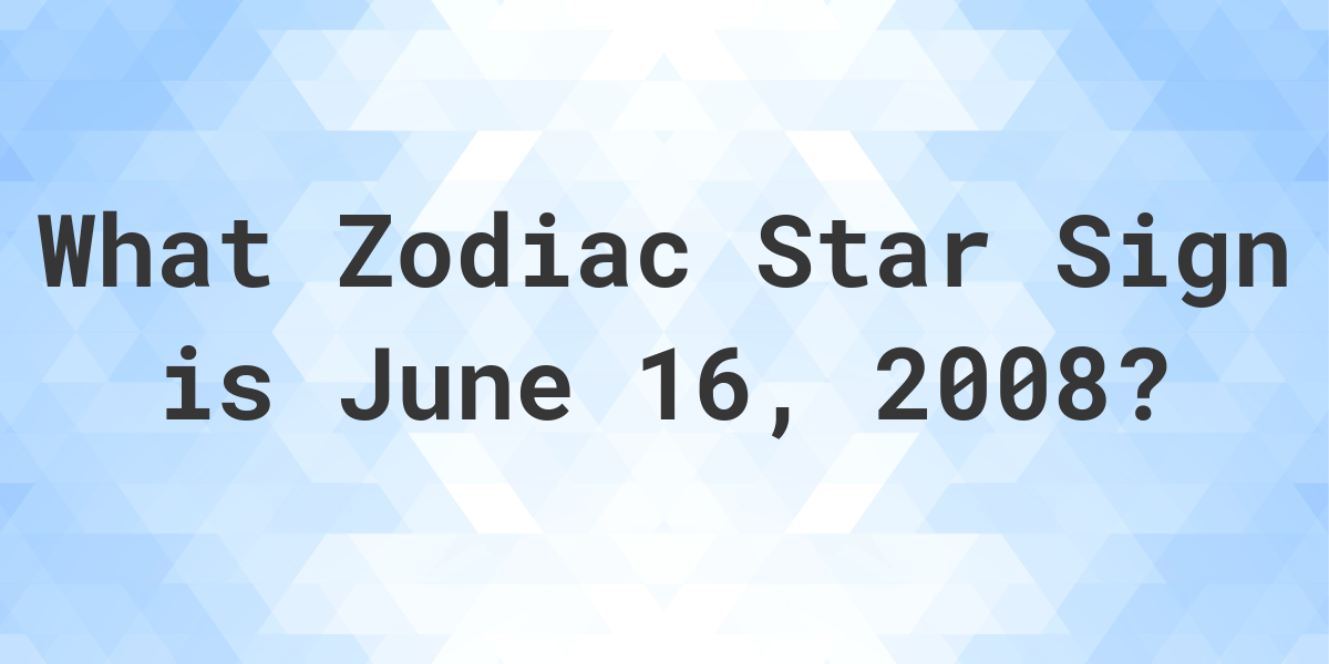 What Zodiac Sign is June 16 2008 Calculatio