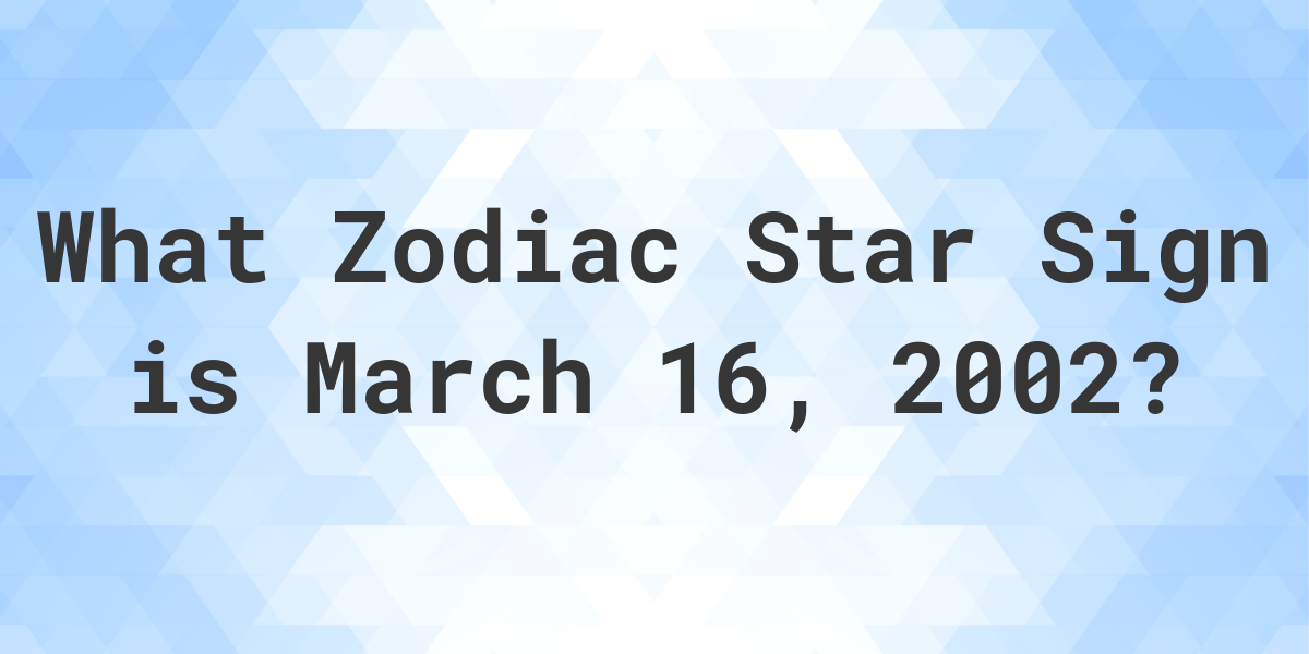 What Zodiac Sign is March 16 2002 Calculatio