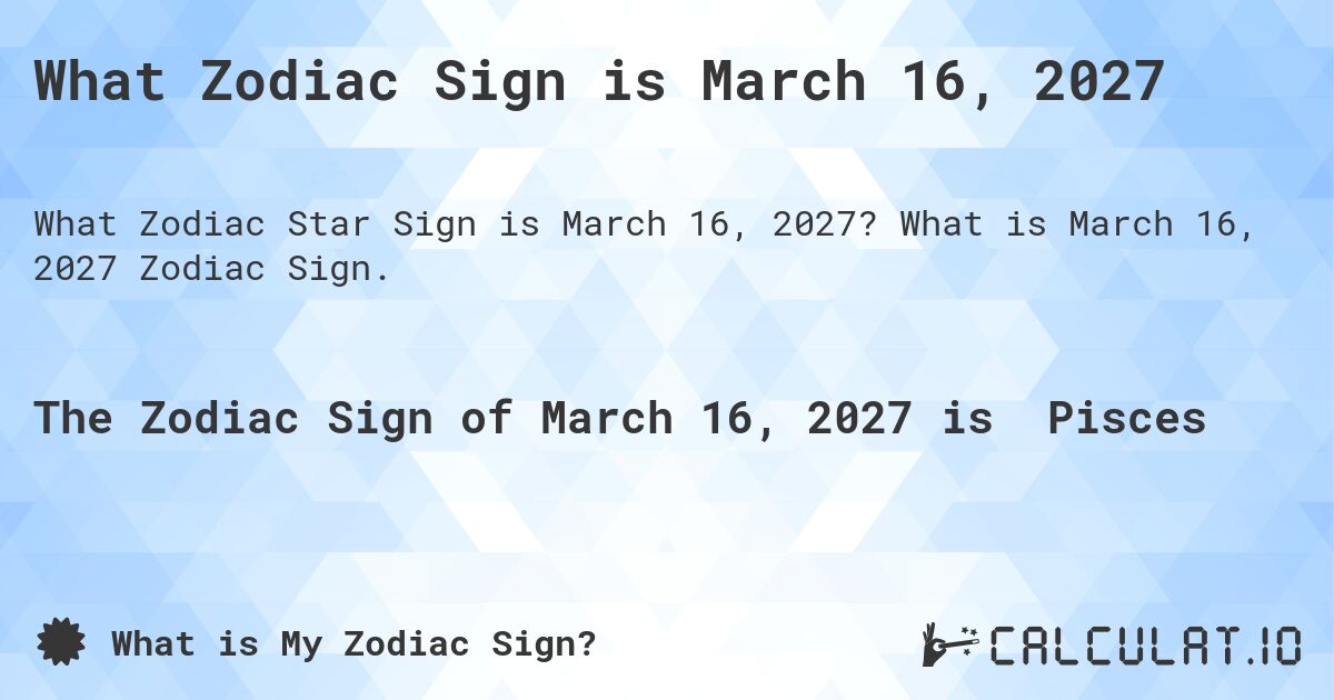What Zodiac Sign is March 16, 2027. What is March 16, 2027 Zodiac Sign.