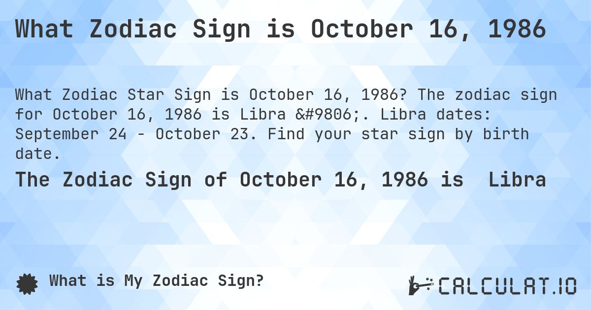 What Zodiac Sign is October 16, 1986. The zodiac sign for October 16, 1986 is Libra ♎. Libra dates: September 24 - October 23. Find your star sign by birth date.
