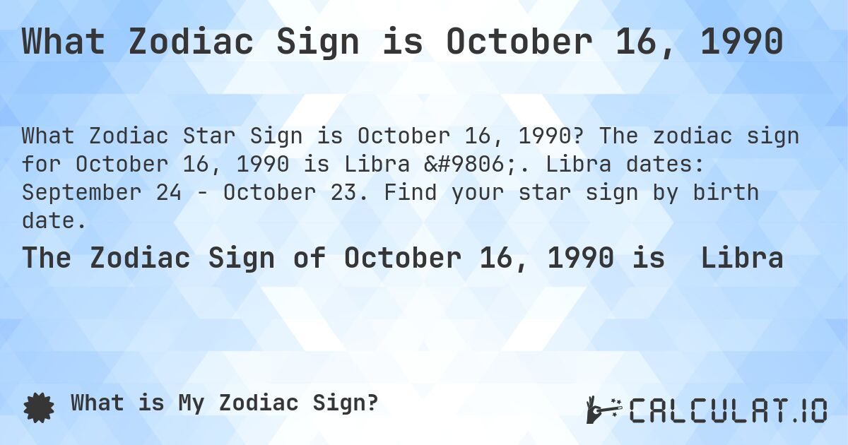What Zodiac Sign is October 16, 1990. The zodiac sign for October 16, 1990 is Libra ♎. Libra dates: September 24 - October 23. Find your star sign by birth date.