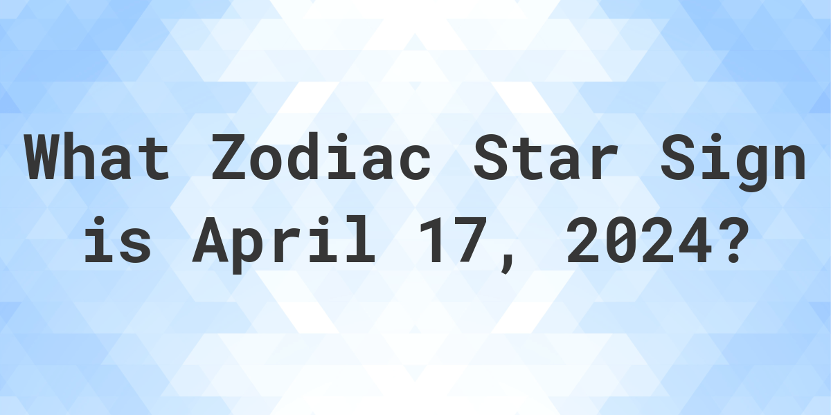 What Zodiac Sign is April 17 2024 Calculatio