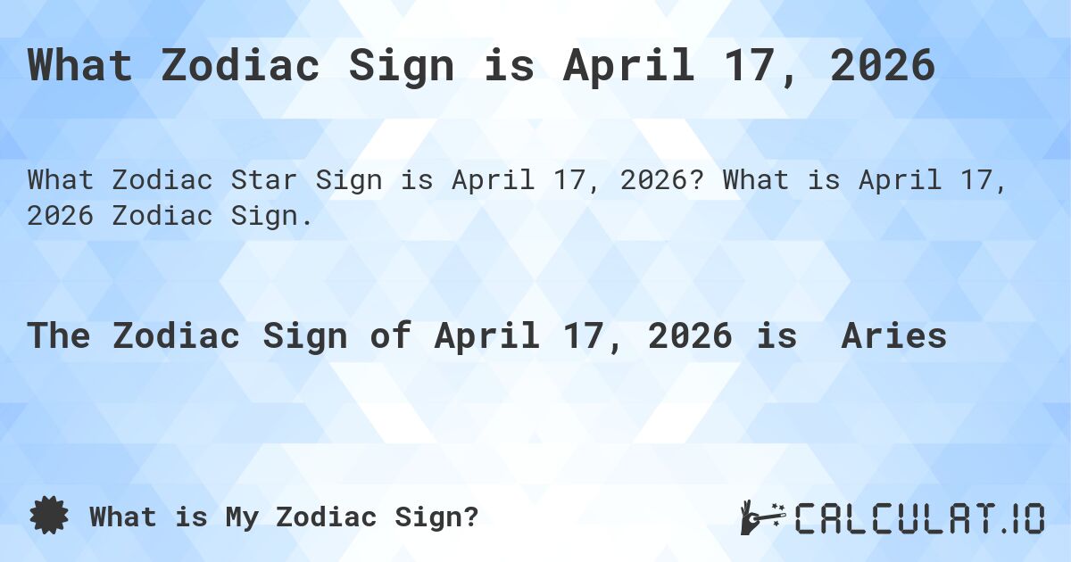 What Zodiac Sign is April 17, 2026. What is April 17, 2026 Zodiac Sign.