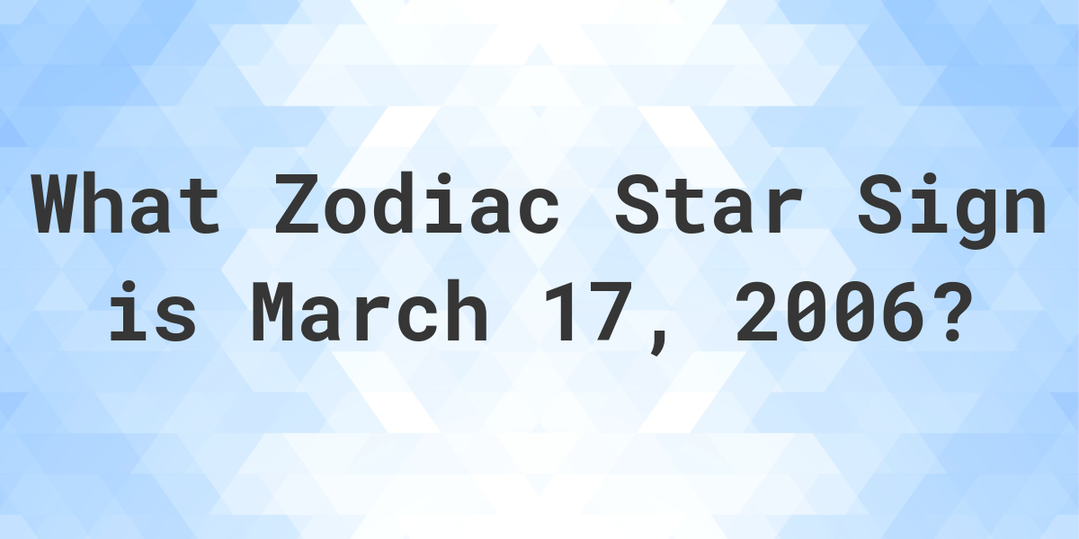 What Zodiac Sign is March 17 2006 Calculatio