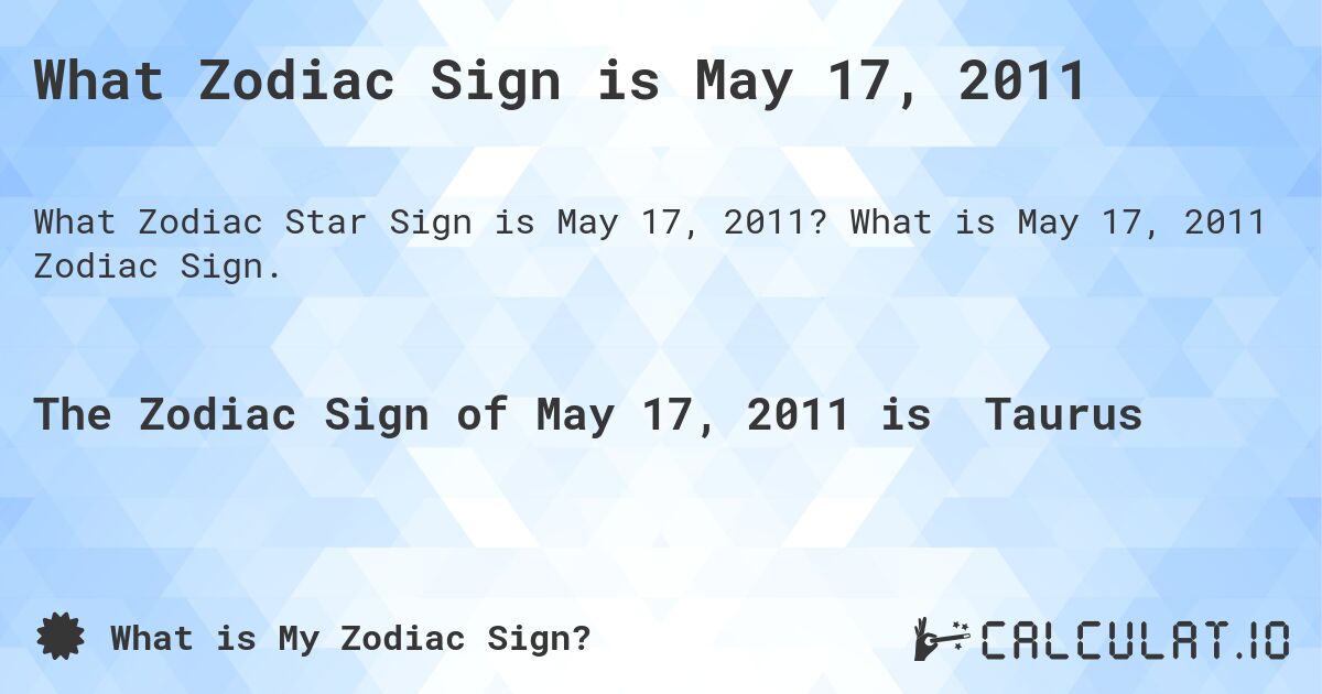 What Zodiac Sign is May 17, 2011. What is May 17, 2011 Zodiac Sign.