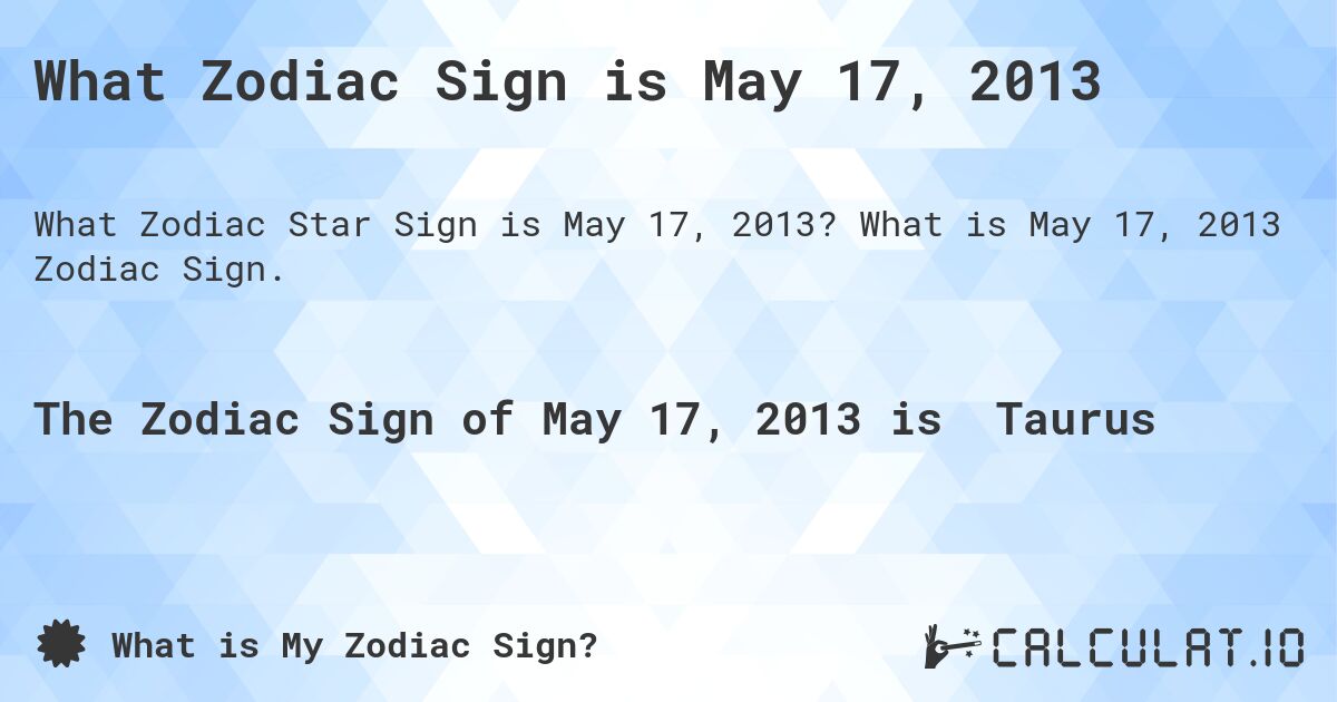 What Zodiac Sign is May 17, 2013. What is May 17, 2013 Zodiac Sign.