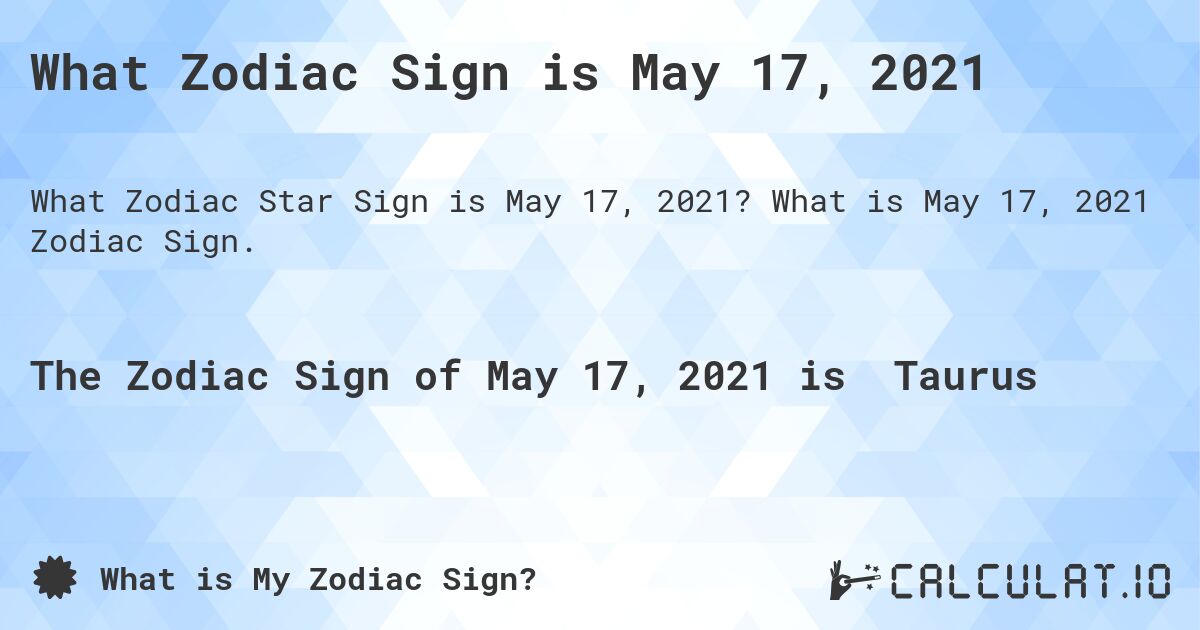 What Zodiac Sign is May 17, 2021. What is May 17, 2021 Zodiac Sign.
