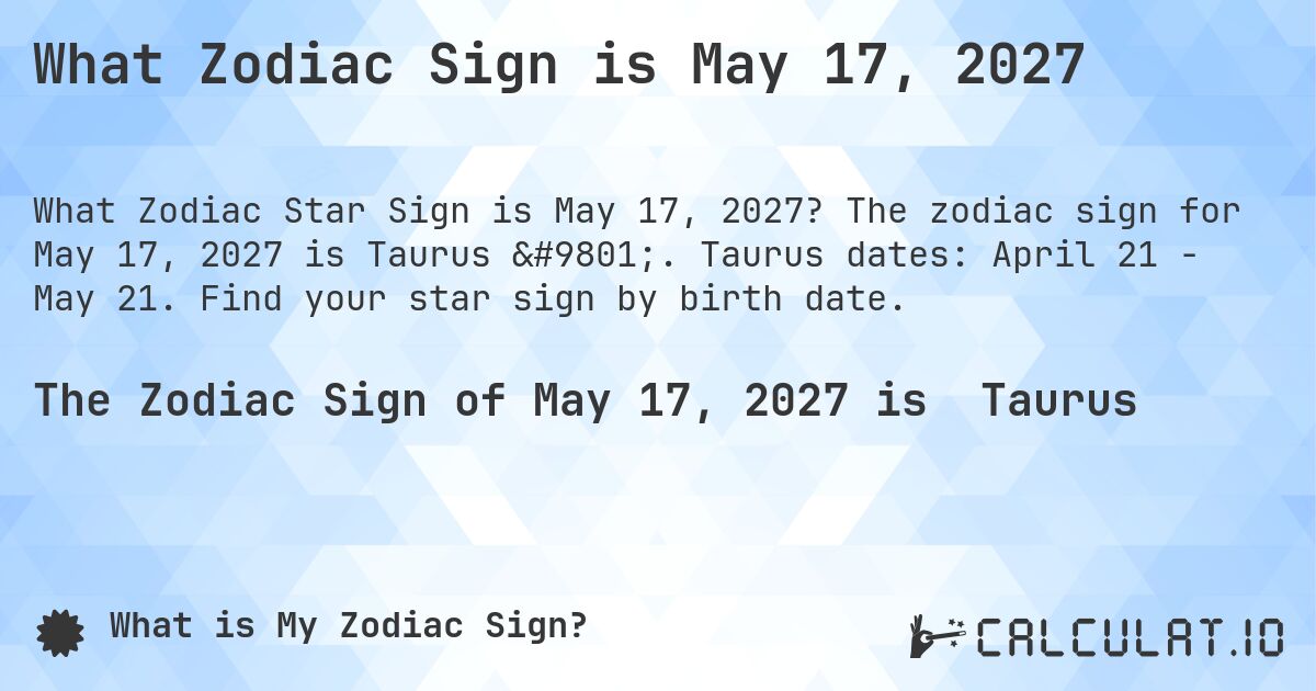 What Zodiac Sign is May 17, 2027. The zodiac sign for May 17, 2027 is Taurus ♉. Taurus dates: April 21 - May 21. Find your star sign by birth date.