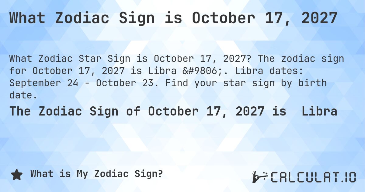 What Zodiac Sign is October 17, 2027. The zodiac sign for October 17, 2027 is Libra ♎. Libra dates: September 24 - October 23. Find your star sign by birth date.
