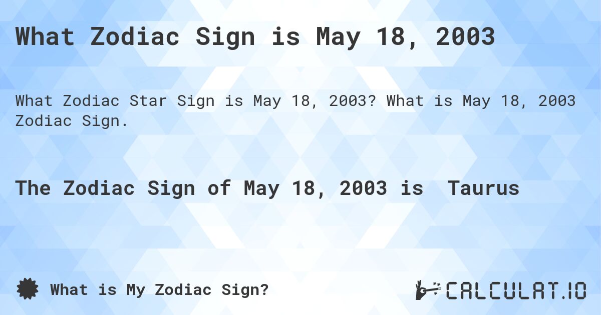 What Zodiac Sign is May 18, 2003. What is May 18, 2003 Zodiac Sign.