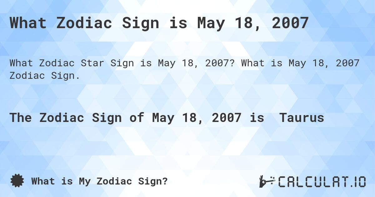 What Zodiac Sign is May 18, 2007. What is May 18, 2007 Zodiac Sign.
