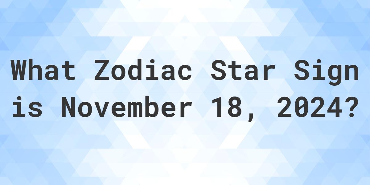 What Zodiac Sign is November 18, 2024 Calculatio