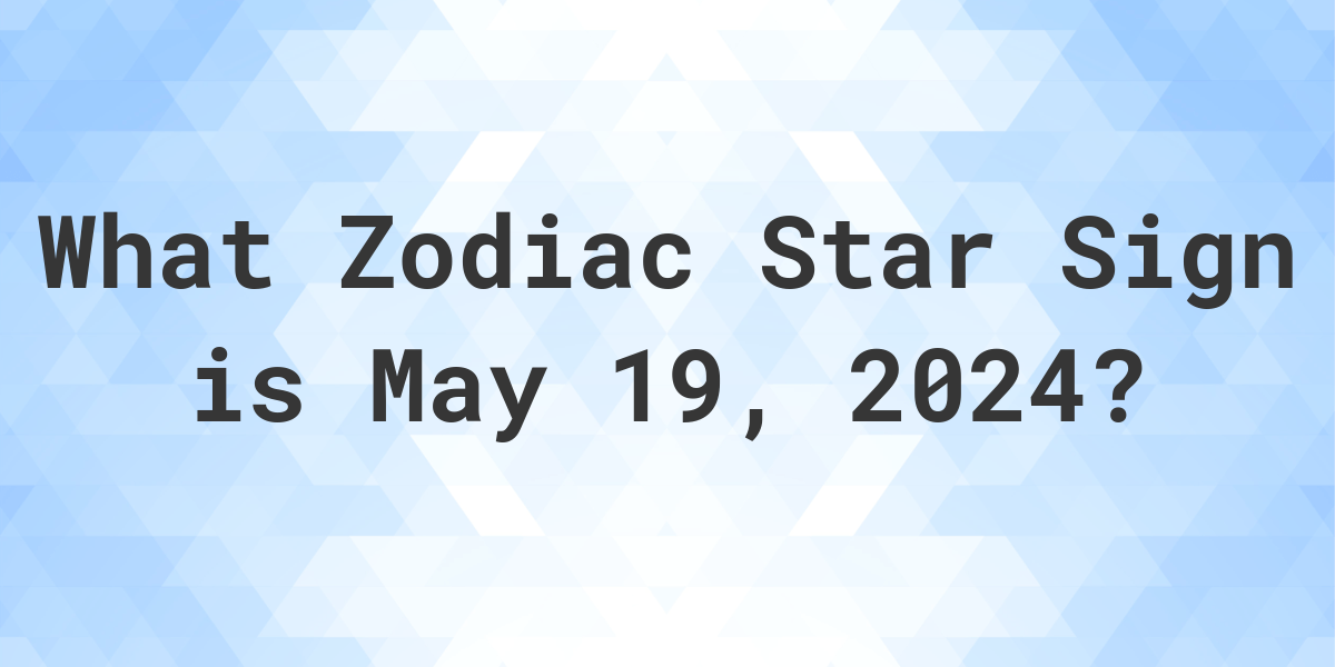 What Zodiac Sign is May 19 2024 Calculatio